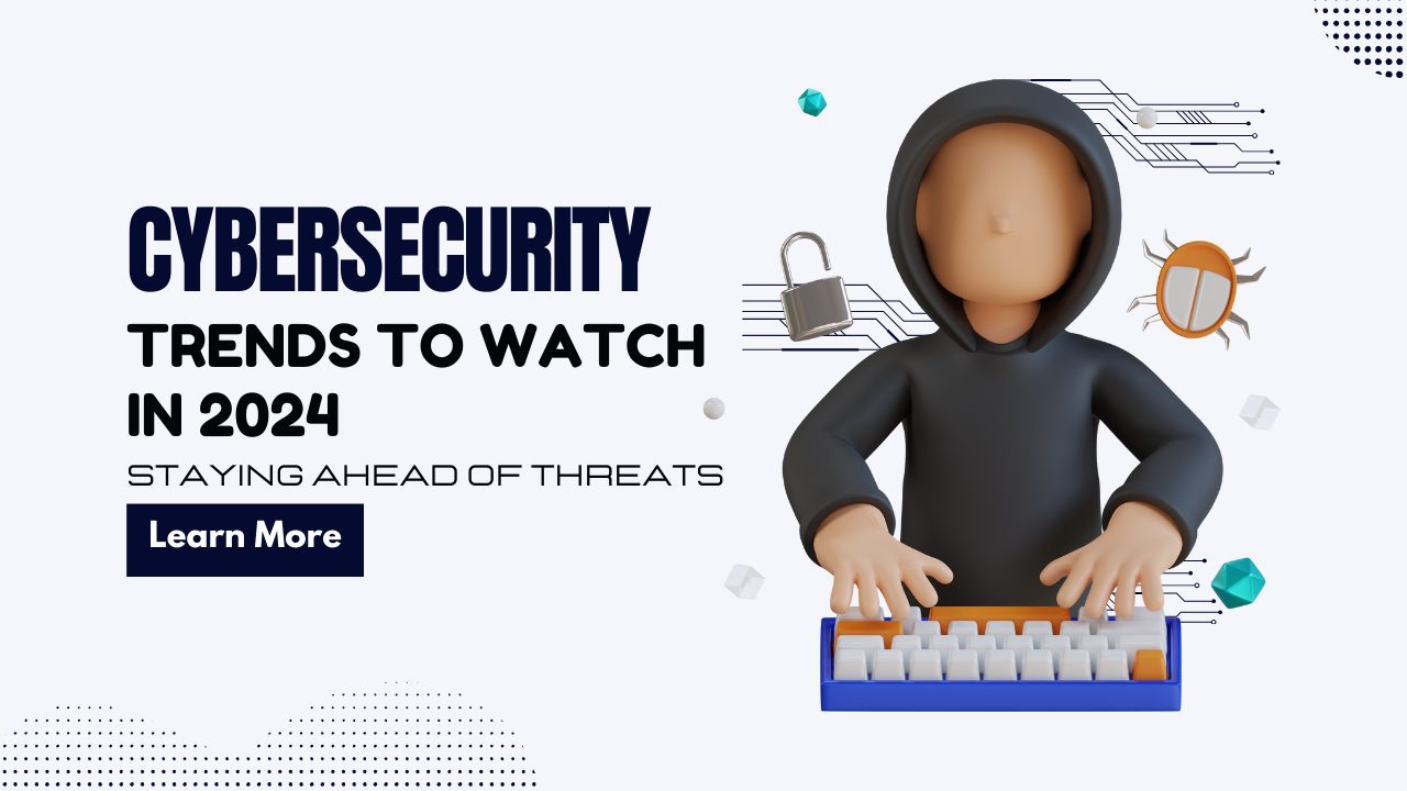 Cybersecurity Trends to Watch in 2024_ Staying Ahead of Threats