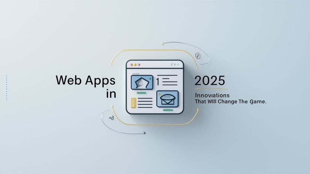 Web Apps in 2025: Innovations That Will Change the Game
