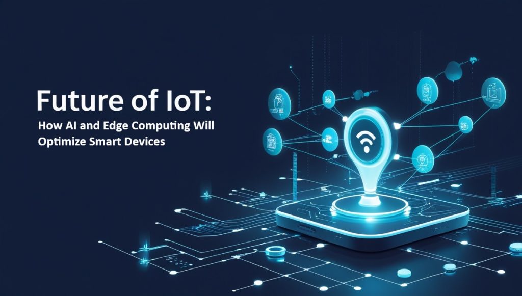 Future of IoT How AI and Edge Computing Will Optimize Smart Devices